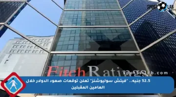 52.5 جنيه.. “فيتش سوليوشنز” تعلن توقعات صعود الدولار خلال العامين المقبلين